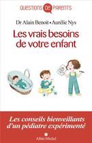 Couverture du livre « Les vrais besoins de votre enfant ; les conseils bienveillants d'un pédiatre expérimenté » de Alain Benoit et Aurelie Nys aux éditions Albin Michel