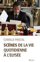 Couverture du livre « Scènes de la vie quotidienne à l'Elysée » de Camille Pascal aux éditions Plon