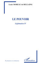 Couverture du livre « Le pouvoir ; légitimation Tome 4 » de Louis Moreau De Bellaing aux éditions Editions L'harmattan