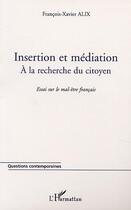 Couverture du livre « Insertion et mediation - a la recherche du citoyen - essai sur le mal-etre francais » de Francois-Xavier Alix aux éditions Editions L'harmattan