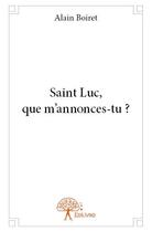 Couverture du livre « Saint Luc, que m'annonces-tu ? » de Alain Boiret aux éditions Edilivre