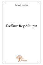 Couverture du livre « L'affaire Rey-Maupin » de Pascal Dague aux éditions Edilivre
