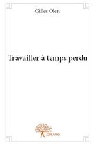 Couverture du livre « Travailler a temps perdu » de Gilles Olen aux éditions Edilivre