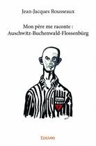 Couverture du livre « Mon père me raconte : Auschwitz-Buchenwald-Flossenbürg » de Jean-Jacques Rousseaux aux éditions Edilivre