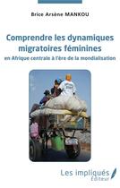 Couverture du livre « Comprendre les dynamiques migratoires féminines en Afrique centrale à l'ère de la mondialisation » de Brice Arsene Mankou aux éditions Les Impliques