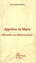 Couverture du livre « Appelons la Marie ; rencontre avec Marie Le Franc » de Jean-Louis Coatrieux aux éditions Riveneuve