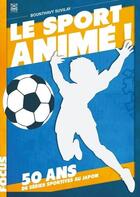 Couverture du livre « Le sport animé ! 50 ans de séries sportives au Japon » de Bounthavy Suvilay aux éditions Ynnis