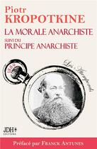 Couverture du livre « La morale anarchiste suivi du Principe anarchiste » de Piotr Kropotkine aux éditions Jdh