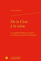 Couverture du livre « De la Cène à la scène ; la tragédie biblique en France au temps des guerres de Religion » de Corinne Meyniel aux éditions Classiques Garnier