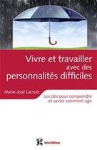 Couverture du livre « Vivre et travailler avec des personnalités difficiles ; les clés pour comprendre et savoir comment agir » de Marie-Jose Lacroix aux éditions Intereditions