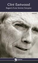 Couverture du livre « Clint Eastwood ; regard d'une femme française » de Isaline aux éditions Publibook