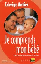 Couverture du livre « Je comprends mon bébé ; ce qui se joue entre 0 et 3 ans » de Edwige Antier aux éditions Jacob-duvernet