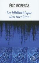 Couverture du livre « La bibliothèque des torsions » de Eric Roberge aux éditions Ecrits Des Forges