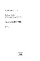 Couverture du livre « Essai sur l'image latente/PVL » de Aurelie Petrel et Fabien Vallos aux éditions Editions Mix