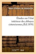 Couverture du livre « Études sur l'état intérieur des abbayes cisterciennes,(Éd.1858) » de Arbois De Jubainvill aux éditions Hachette Bnf