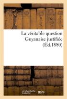 Couverture du livre « La veritable question guyanaise justifiee » de Franconie Gustave aux éditions Hachette Bnf