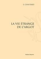 Couverture du livre « La vie étrange de l'argot » de Emile Chautard aux éditions Slatkine Reprints