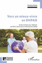 Couverture du livre « Vers un mieux vivre en EHPAD : Guide pratique pour déployer une Offre d'Activités et d'Animations (OAA) » de Padrig Mahe aux éditions L'harmattan