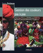 Couverture du livre « Gestion des couleurs pas à pas ; étalonnage d'ecran, profils ICC, impression avec phtoshop elements, photoshop et lightroom » de Jean Delmas aux éditions Eyrolles