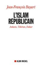 Couverture du livre « L'Islam républicain ; Ankara, Téhéran, Dakar » de Jean-Francois Bayart aux éditions Albin Michel