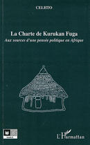 Couverture du livre « La charte de Kurukan Fuga ; aux sources d'une pensée politique en Afrique » de Celtho aux éditions Editions L'harmattan