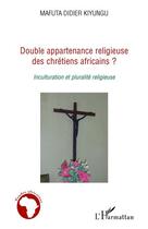 Couverture du livre « Double appartenance religieuse des chrétiens africains ? inculturation et pluralité religieuse » de Mafuta Didier Kiyungu aux éditions Editions L'harmattan