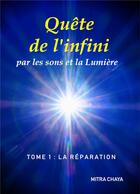 Couverture du livre « Quête de l'infini par les sons et la lumière t.1 ; la réparation » de Mitra Chaya aux éditions Books On Demand