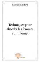 Couverture du livre « Techniques pour aborder les femmes sur internet » de Raphael Guillard aux éditions Edilivre