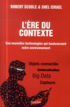 Couverture du livre « L'ère du contexte ; ces nouvelles technologies qui bouleversent notre environnement ; objets connectés, géolocalisation, big data, capteurs » de Robert Scoble et Shel Israel aux éditions Diateino