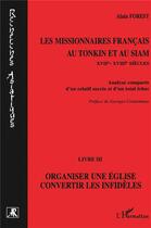 Couverture du livre « Les missionnaires français au Tonkin et au Siam t.3 ; organiser une église, convertir les infidèles » de Alain Forest aux éditions L'harmattan