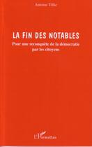 Couverture du livre « La fin des notables - pour une reconquete de la democratie par les citoyens » de Antoine Tillie aux éditions L'harmattan