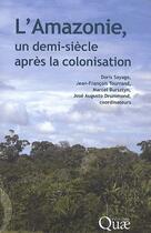 Couverture du livre « L'Amazonie, un demi-siecle après la colonisation » de Doris Sayago et Jean-Francois Tourrand et Marcel Bursztyn et Jose Augusto Drummond aux éditions Quae