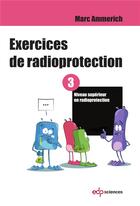 Couverture du livre « Exercices de radioprotection t.3 ; formation initiale - niveau supérieur » de Marc Ammerich aux éditions Edp Sciences