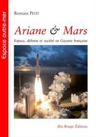 Couverture du livre « Ariane & Mars : Espace, défense et société en Guyane française » de Romain Petit aux éditions Ibis Rouge Editions