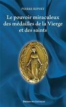 Couverture du livre « Le pouvoir miraculeux des médailles de la Vierge et des saints » de Ripert-P aux éditions Presses Du Chatelet