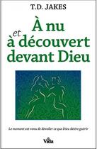 Couverture du livre « À nu et à découvert devant Dieu ; le moment est venu de dévoiler ce que Dieu désire guérir » de T. D. Jakes aux éditions Vida