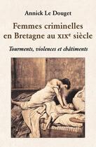 Couverture du livre « Femmes criminelles en Bretagne au 19e siècle » de Le Douget Annick aux éditions Annick Le Douget