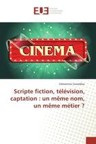 Couverture du livre « Scripte fiction, television, captation : un meme nom, un meme metier ? » de Concedieu Clementine aux éditions Editions Universitaires Europeennes