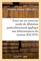 Couverture du livre « Essai sur un nouveau mode de dilatation particulierement applique aux retrecissemens du rectum » de Costallat Arnault aux éditions Hachette Bnf