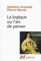 Couverture du livre « La logique ou l'art de penser » de Antoine Arnauld et Pierre Nicole aux éditions Gallimard