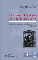 Couverture du livre « Les jeunes de Langon dans la Grande Guerre ; histoire d'un patronage catholique girondin (1914-1918) » de Loic Mansencal aux éditions Editions L'harmattan