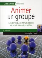 Couverture du livre « Animer un groupe ; leadership, communication et résolution de conflits (2e édition) » de Christophe Carre aux éditions Eyrolles