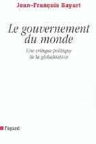 Couverture du livre « Le gouvernement du monde : Une critique politique de la globalisation » de Jean-Francois Bayart aux éditions Fayard