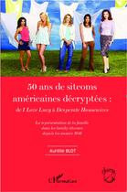 Couverture du livre « 50 ans de sitcoms américaines décryptées ; de I love Lucy à Desperate Housewives la représentation de la famille dans les family sitcoms » de Aurelie Blot aux éditions L'harmattan