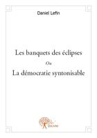 Couverture du livre « Les banquets des éclipses ou la démocratie syntonisable » de Daniel Lefin aux éditions Edilivre