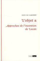 Couverture du livre « L'objet a ; approches de l'invention de Lacan » de Guy Le Gaufey aux éditions Epel