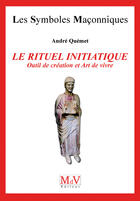 Couverture du livre « Les symboles maçonniques Tome 49 : le rituel initiatique ; outil de création et art de vivre » de Andre Quemet aux éditions Mdv Editeur