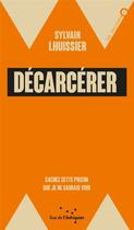 Couverture du livre « Décarcérer ; cachez cette prison que je ne saurais voir » de Sylvain Lhuissier aux éditions Rue De L'echiquier