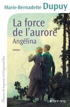 Couverture du livre « La force de l'aurore ; Angélina » de Marie-Bernadette Dupuy aux éditions Calmann-levy