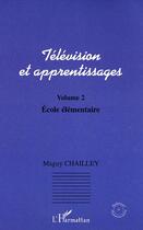 Couverture du livre « Television et apprentissages - volume 2 : ecole elementaire » de Maguy Chailley aux éditions L'harmattan